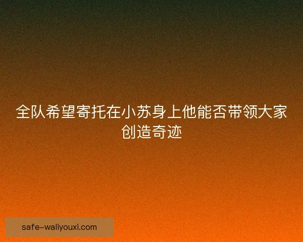 全队希望寄托在小苏身上他能否带领大家创造奇迹