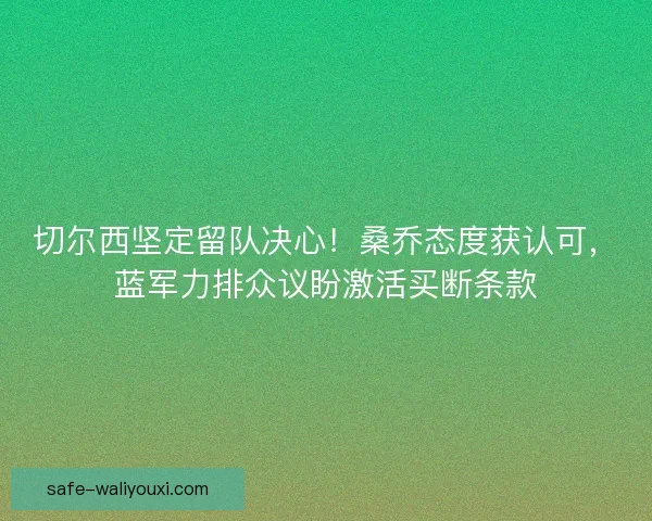 切尔西坚定留队决心！桑乔态度获认可，蓝军力排众议盼激活买断条款