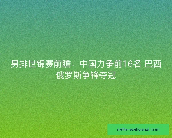 男排世锦赛前瞻：中国力争前16名 巴西俄罗斯争锋夺冠
