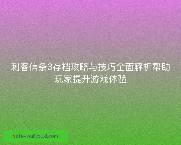 刺客信条3存档攻略与技巧全面解析帮助玩家提升游戏体验